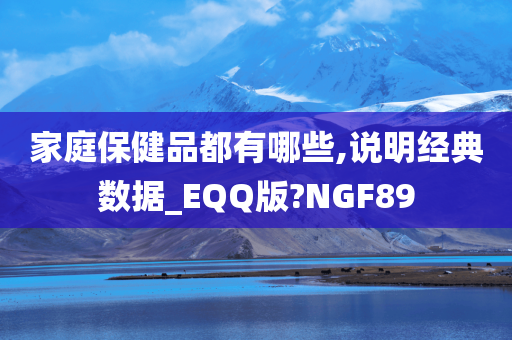 家庭保健品都有哪些,说明经典数据_EQQ版?NGF89