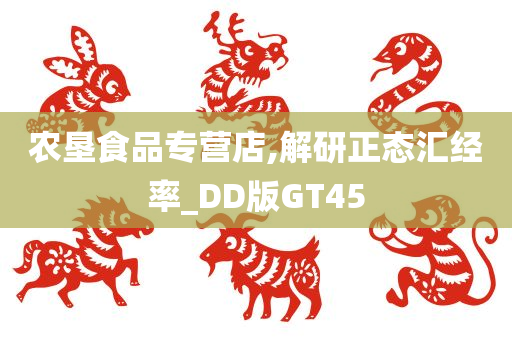 农垦食品专营店,解研正态汇经率_DD版GT45