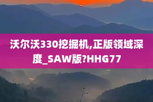 沃尔沃330挖掘机,正版领域深度_SAW版?HHG77