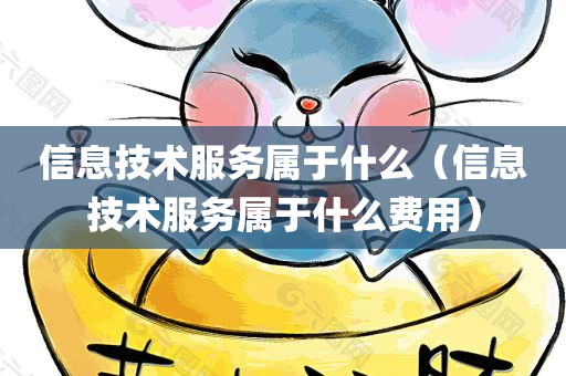 信息技术服务属于什么（信息技术服务属于什么费用）