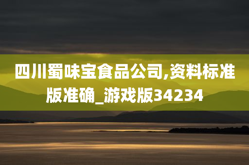 四川蜀味宝食品公司,资料标准版准确_游戏版34234