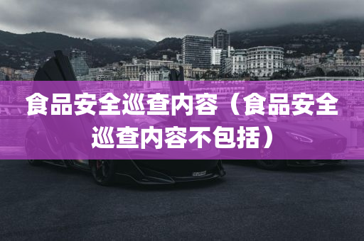 食品安全巡查内容（食品安全巡查内容不包括）