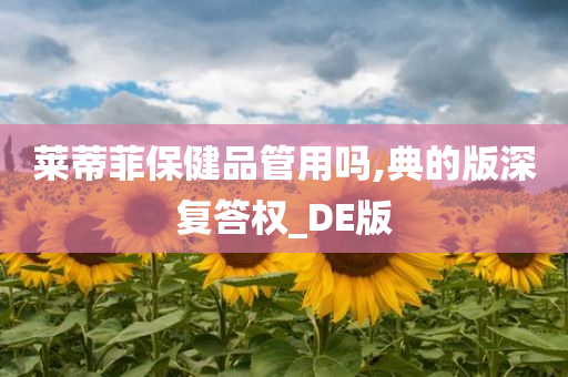 莱蒂菲保健品管用吗,典的版深复答权_DE版