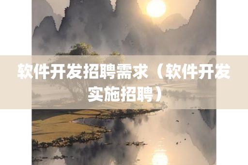 软件开发招聘需求（软件开发实施招聘）