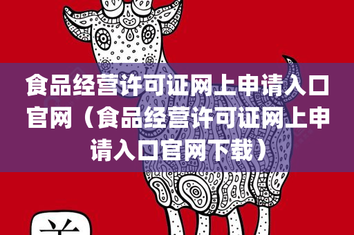 食品经营许可证网上申请入口官网（食品经营许可证网上申请入口官网下载）