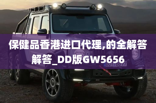 保健品香港进口代理,的全解答解答_DD版GW5656