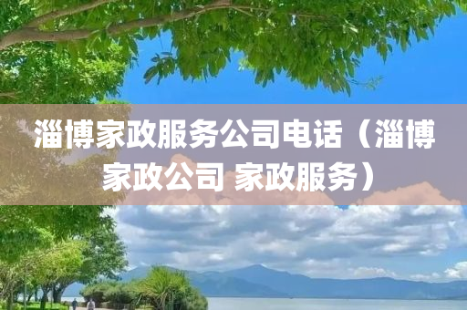 淄博家政服务公司电话（淄博 家政公司 家政服务）