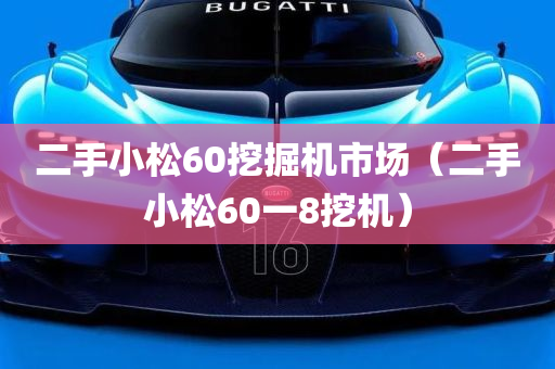 二手小松60挖掘机市场（二手小松60一8挖机）