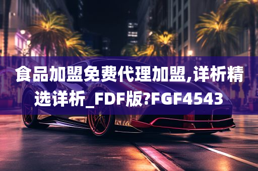 食品加盟免费代理加盟,详析精选详析_FDF版?FGF4543