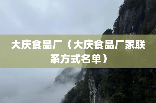 大庆食品厂（大庆食品厂家联系方式名单）