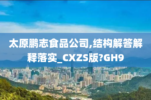 太原鹏志食品公司,结构解答解释落实_CXZS版?GH9