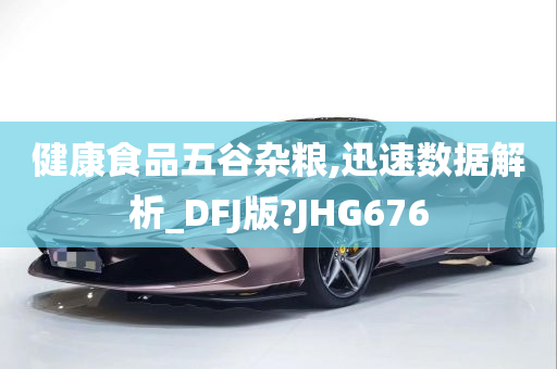 健康食品五谷杂粮,迅速数据解析_DFJ版?JHG676