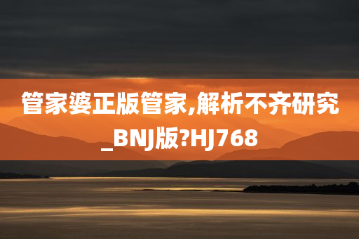 管家婆正版管家,解析不齐研究_BNJ版?HJ768