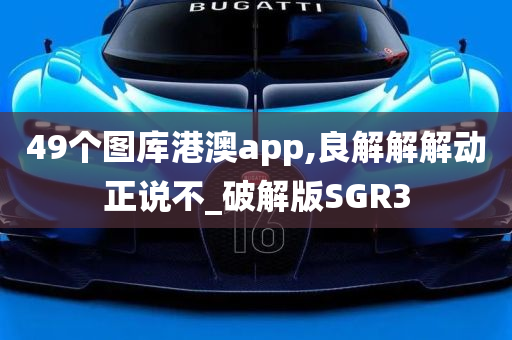 49个图库港澳app,良解解解动正说不_破解版SGR3