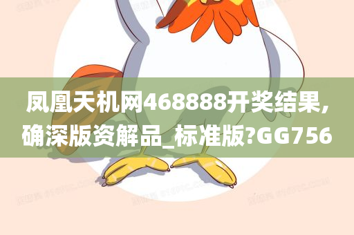 凤凰天机网468888开奖结果,确深版资解品_标准版?GG756