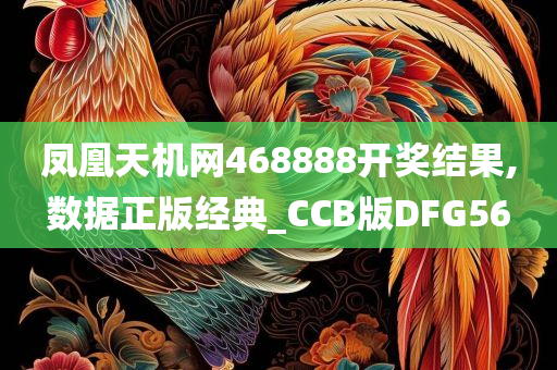 凤凰天机网468888开奖结果,数据正版经典_CCB版DFG56