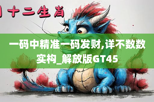 一码中精准一码发财,详不数数实构_解放版GT45