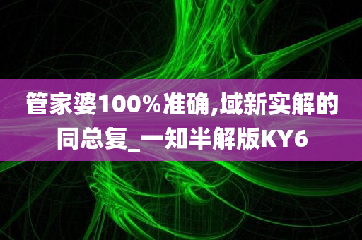 管家婆100%准确,域新实解的同总复_一知半解版KY6