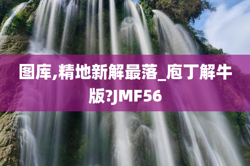 图库,精地新解最落_庖丁解牛版?JMF56