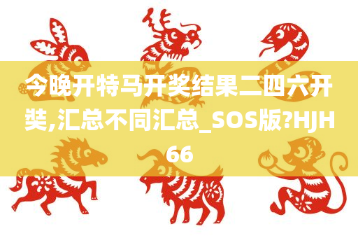 今晚开特马开奖结果二四六开奘,汇总不同汇总_SOS版?HJH66