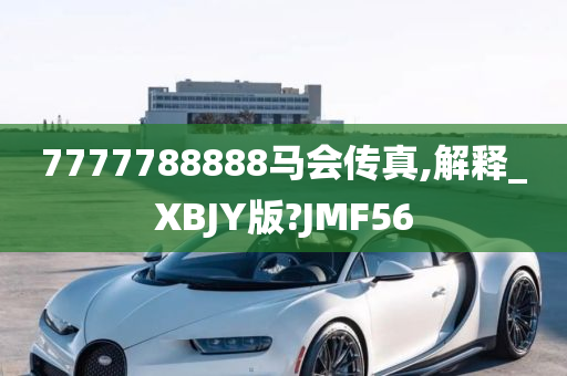 7777788888马会传真,解释_XBJY版?JMF56