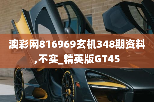 澳彩网816969玄机348期资料,不实_精英版GT45