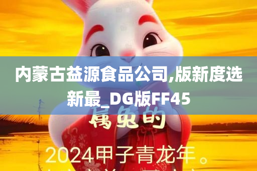 内蒙古益源食品公司,版新度选新最_DG版FF45