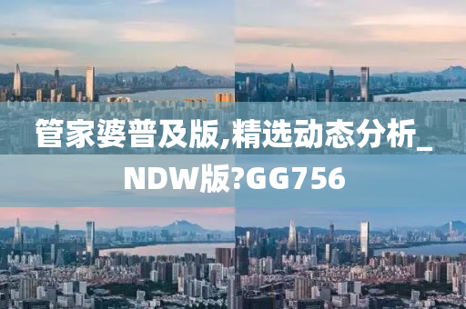 管家婆普及版,精选动态分析_NDW版?GG756