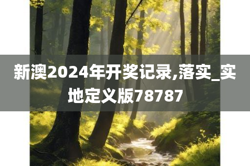 新澳2024年开奖记录,落实_实地定义版78787