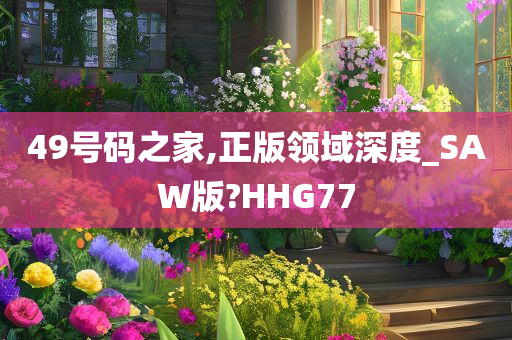 49号码之家,正版领域深度_SAW版?HHG77