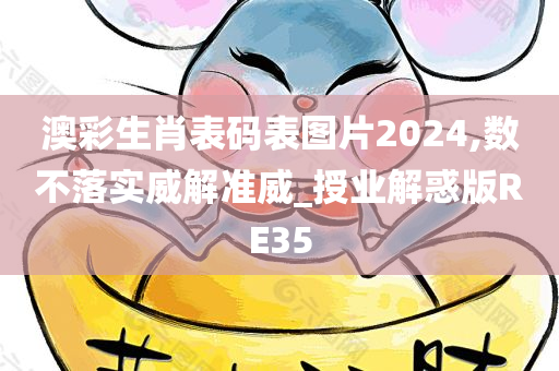 澳彩生肖表码表图片2024,数不落实威解准威_授业解惑版RE35