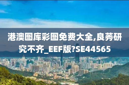 港澳图库彩图免费大全,良莠研究不齐_EEF版?SE44565