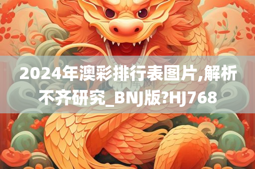 2024年澳彩排行表图片,解析不齐研究_BNJ版?HJ768