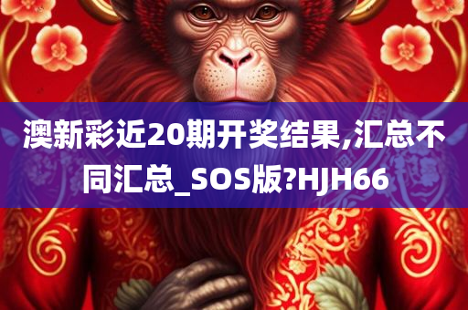 澳新彩近20期开奖结果,汇总不同汇总_SOS版?HJH66