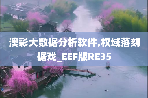 澳彩大数据分析软件,权域落刻据戏_EEF版RE35