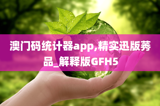 澳门码统计器app,精实迅版莠品_解释版GFH5