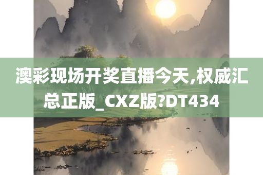 澳彩现场开奖直播今天,权威汇总正版_CXZ版?DT434