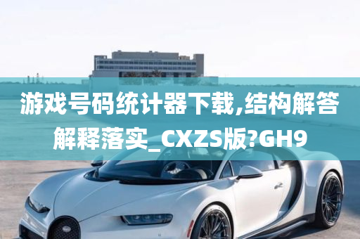 游戏号码统计器下载,结构解答解释落实_CXZS版?GH9