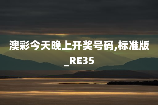 澳彩今天晚上开奖号码,标准版_RE35