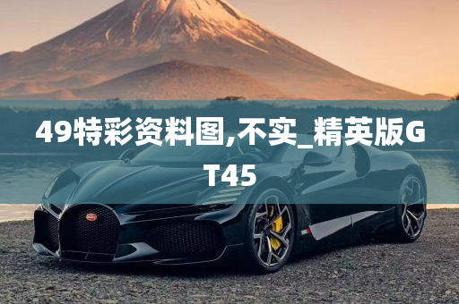 49特彩资料图,不实_精英版GT45