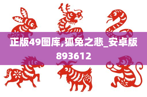 正版49图库,狐兔之悲_安卓版893612