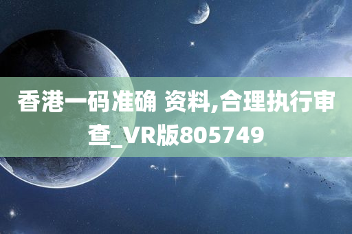 香港一码准确 资料,合理执行审查_VR版805749