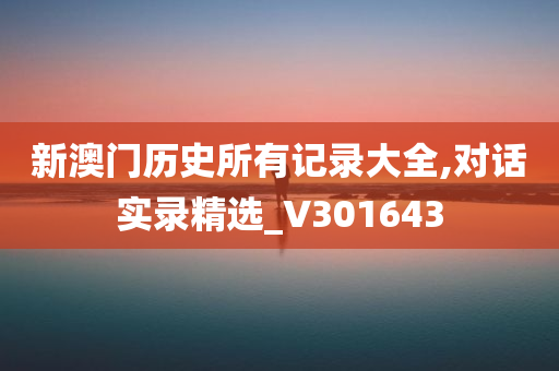 新澳门历史所有记录大全,对话实录精选_V301643