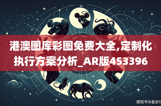 港澳图库彩图免费大全,定制化执行方案分析_AR版453396