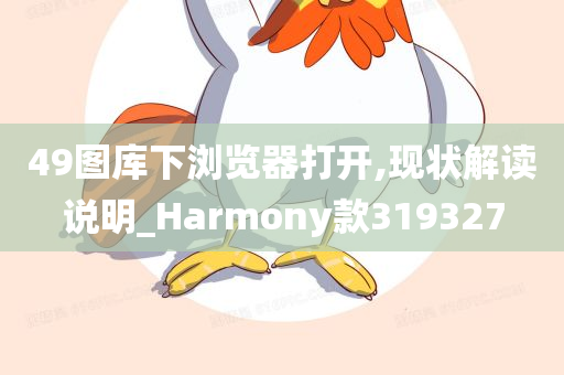 49图库下浏览器打开,现状解读说明_Harmony款319327