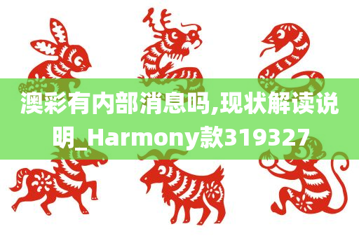 澳彩有内部消息吗,现状解读说明_Harmony款319327