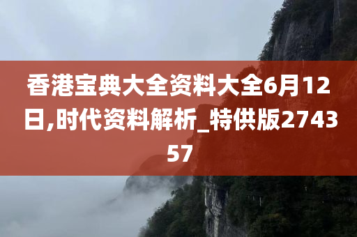 香港宝典大全资料大全6月12日,时代资料解析_特供版274357