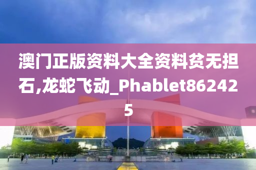 澳门正版资料大全资料贫无担石,龙蛇飞动_Phablet862425