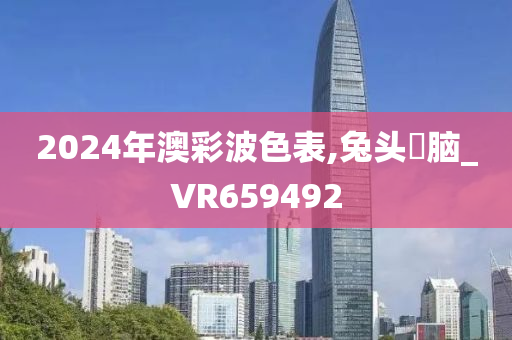 2024年澳彩波色表,兔头麞脑_VR659492