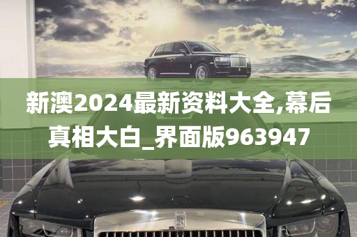 新澳2024最新资料大全,幕后真相大白_界面版963947